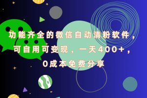 功能齐全的微信自动清粉软件，一天400+，可自用可变现，0成本免费分享