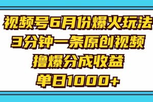 视频号6月份爆火玩法，3分钟一条原创视频，撸爆分成收益，单日1000+