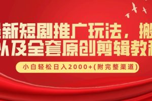 最新短剧推广玩法，搬运及全套原创剪辑教程(附完整渠道)，小白轻松日入2000+