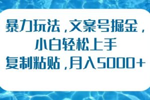 暴力玩法，文案号掘金，小白轻松上手，复制粘贴，月入5000+