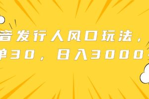 抖音发行人风口玩法，一单30，日入3000+