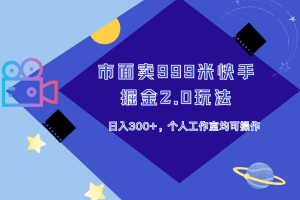 市面卖999米快手掘金2.0玩法，日入300+，个人工作室均可操作