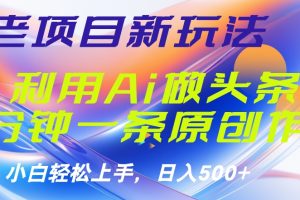 老项目新玩法，利用AI做头条掘金，1分钟一篇原创文章