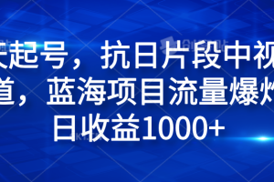 3天起号，抗日片段中视频赛道，蓝海项目流量爆炸，日收益1000+