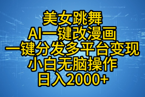 最新玩法美女跳舞，AI一键改漫画，一键分发多平台变现，小白无脑操作，日入2000+