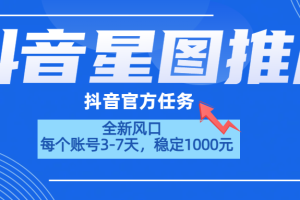 抖音星图推广，官方任务，一个账号1000元！！！