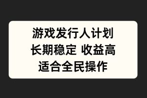 游戏发行人计划，长期稳定，适合全民操作。