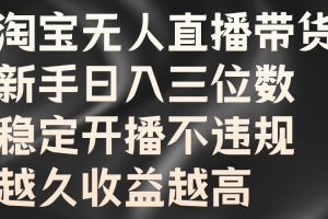 淘宝无人直播带货，新手日入三位数，稳定开播不违规，越久收益越高