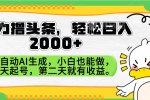 暴力撸头条，AI制作，当天就可以起号。第二天就有收益，轻松日入2000+