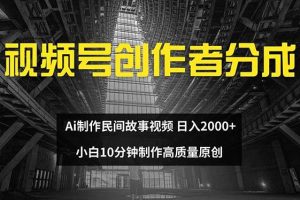 视频号创作者分成 ai制作民间故事 新手小白10分钟制作高质量视频 日入2000