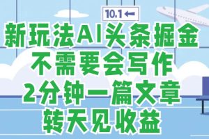 新玩法AI头条掘金，顺应大局总不会错，2分钟一篇原创文章，不需要会写作，AI自动生成，转天见收益，长久可操作，小白直接上手毫无压力