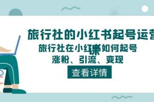 旅行社的小红书起号运营课，旅行社在小红书如何起号、涨粉、引流、变现