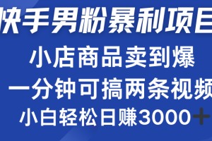 快手男粉必做项目，小店商品简直卖到爆，小白轻松也可日赚3000＋