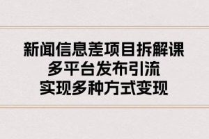 新闻信息差项目拆解课：多平台发布引流，实现多种方式变现