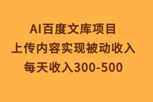 AI百度文库项目，上传内容实现被动收入，每天收入300-500