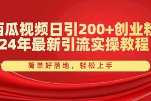 西瓜视频日引200+创业粉，24年最新引流实操教程，简单好落地，轻松上手