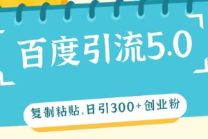 百度引流5.0，复制粘贴，日引300+创业粉，加爆你的微信