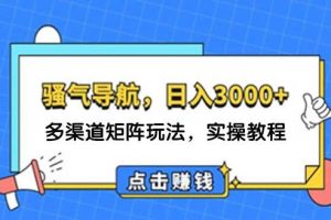 日入3000+ 骚气导航，多渠道矩阵玩法，实操教程