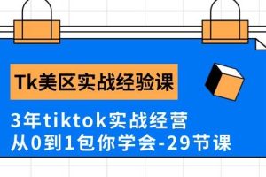 Tk美区实战经验课程分享，3年tiktok实战经营，从0到1包你学会（29节课）