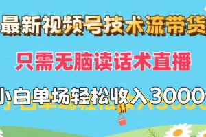 最新视频号技术流带货，只需无脑读话术直播，小白单场直播纯收益也能轻…