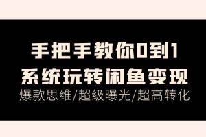 手把手教你0到1系统玩转闲鱼变现，爆款思维/超级曝光/超高转化（15节课）