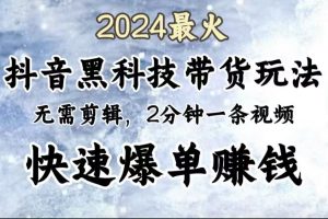 2024最火，抖音黑科技带货玩法，无需剪辑基础，2分钟一条作品，快速爆单