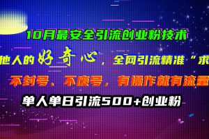 10月最安全引流创业粉技术，利用他人的好奇心，全网引流精准“求带粉”，不封号、不废号，有操作就有流量，单人单日引流500+创业粉