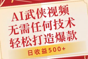 AI武侠视频，无脑打造爆款视频，小白无压力上手，日收益500+，无需任何技术