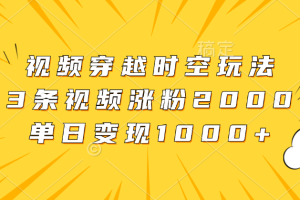 视频穿越时空玩法，3条视频涨粉2000，单日变现1000+