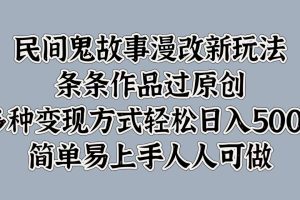 民间鬼故事漫改新玩法，条条作品过原创，简单易上手人人可做，多种变现方式轻松日入500+