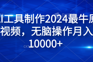 纯AI工具制作2024最牛原创视频，无脑操作月入10000+