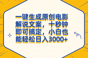 一键生成原创电影解说文案，十秒钟搞定，小白一部手机也能日入3000+