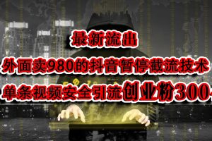 最新流出：外面卖980的抖音暂停截流技术单条视频安全引流创业粉300+