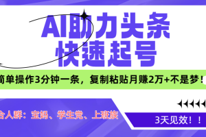 AI助力头条快速起号，3天见效！简单操作3分钟一条，复制粘贴月赚2万+不是梦！