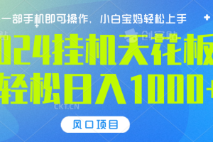 2024挂机天花板，轻松日入1000+，一部手机可操作，风口项目，可放大矩阵