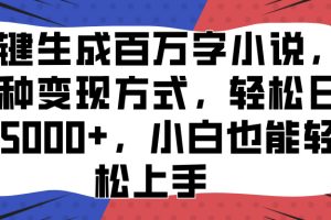 一键生成百万字小说，多种变现方式，轻松日入5000+，小白也能轻松上手