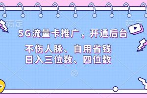 5G流量卡推广，开通后台，不伤人脉、自用省钱，日入三位数、四位数