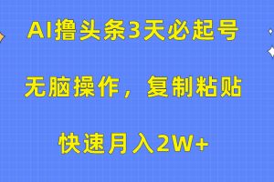 AI撸头条3天必起号，无脑操作3分钟1条，复制粘贴保守月入2W+