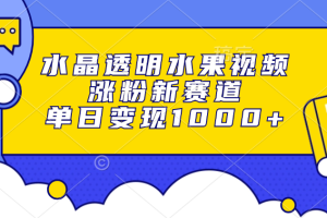 水晶透明水果视频，涨粉新赛道，单日变现1000+