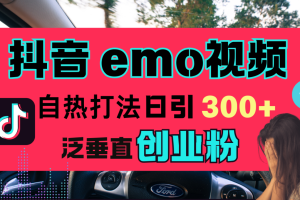 抖音“EMO视频”自热流打法，日引300+泛垂直创业粉