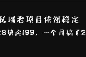 私域老项目依然稳定，成本8块卖199，一个月搞了2W+