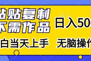 粘贴复制无需作品，日入500+，小白当天上手，无脑操作