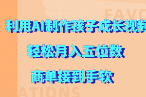 利用AI制作孩子成长视频，轻松月入五位数，商单接到手软!