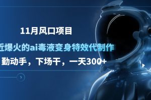 11月风口项目，最近爆火的ai毒液变身特效代制作，勤动手，下场干，一天300+