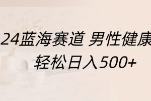 蓝海赛道 男性健康，轻松日入500+