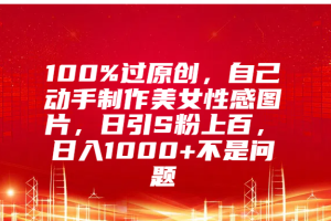 100%过原创，自己动手制作美女性感图片，日引S粉上百，日入1000+不是问题