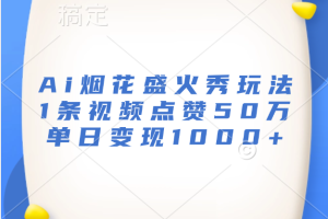 最新Ai烟花盛火秀玩法，1条视频点赞50万，单日变现1000+