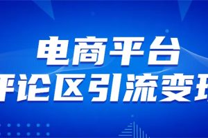 电商平台评论引流变现，无需开店铺长期精准引流，简单粗暴