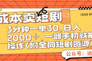 零成本卖短剧，三分钟一单30，日入2000＋，一部手机操作即可（附全网短剧资源）