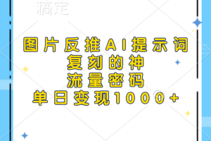 图片反推AI提示词，复刻的神，流量密码，单日变现1000+